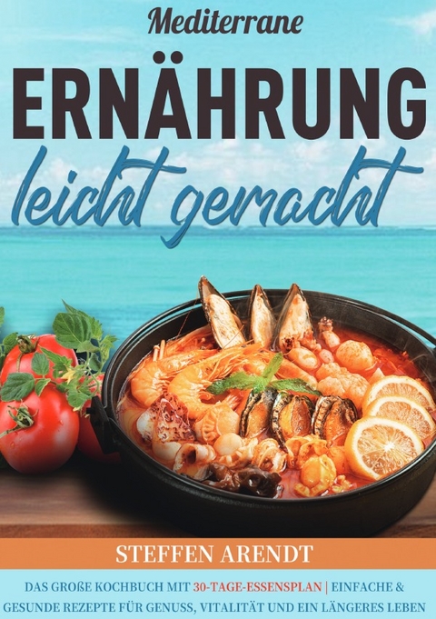 Mediterrane Ern&auml;hrung leicht gemacht - Steffen Arendt