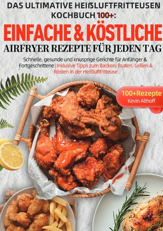 Das Ultimative Heißluftfritteusen Kochbuch 100+: Einfache & köstliche Airfryer Rezepte für jeden Tag