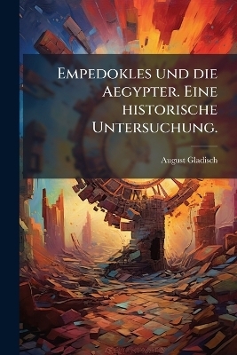 Empedokles und die Aegypter. Eine historische Untersuchung. - August Gladisch