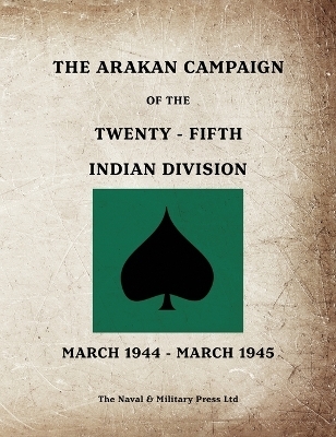 THE ARAKAN CAMPAIGN OF THE TWENTY-FIFTH INDIAN DIVISION March 1944 - March 1945
