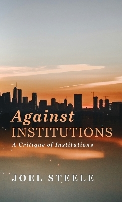Against Institutions - Joel Steele
