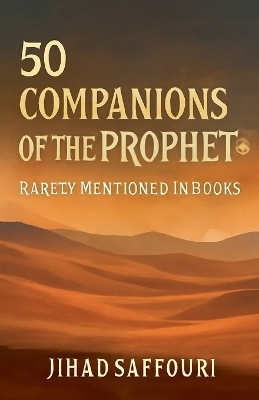 50 Companions of the Prophet ﷺ Rarely Mentioned in Books - Jihad Saffouri