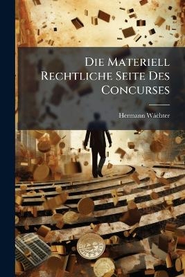 Die Materiell Rechtliche Seite Des Concurses - Hermann W&auml;chter