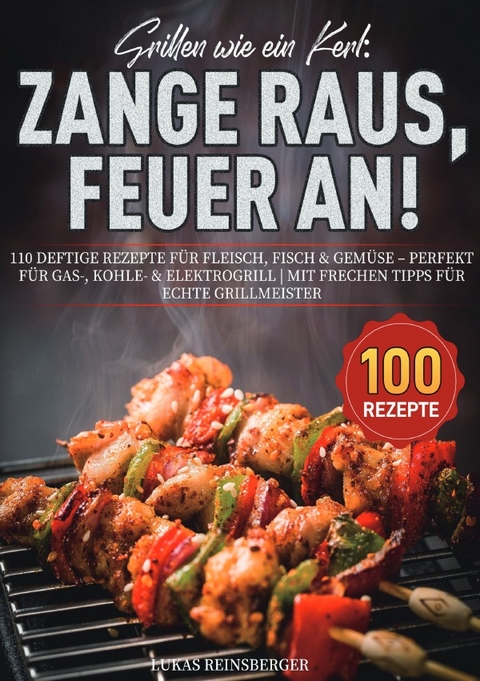 Grillen wie ein Kerl: Zange raus, Feuer an! - Lukas Reinsberger