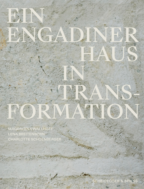 Ein Engadiner Haus in Transformation - Magdalena Wallhoff, Lena Breitenborn, Charlotte Schoenberger