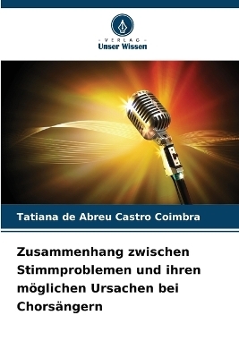 Zusammenhang zwischen Stimmproblemen und ihren m&ouml;glichen Ursachen bei Chors&auml;ngern - Tatiana de Abreu Castro Coimbra