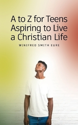 A to Z for Teens Aspiring to Live a Christian Life - Winifred Smith Eure
