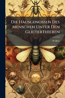 Die Hausgenossen Des Menschen Unter Den Gliederthieren - W Hess