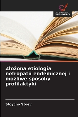 Zlożona etiologia nefropatii endemicznej i możliwe sposoby profilaktyki - Stoycho Stoev