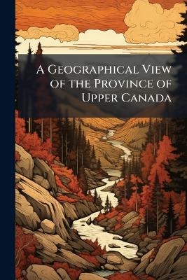 A Geographical View of the Province of Upper Canada -  Anonymous