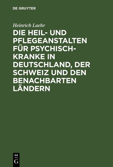 Die Heil- und Pflegeanstalten f&uuml;r Psychisch-Kranke in Deutschland, der Schweiz und den benachbarten deutschen L&auml;ndern - Heinrich Laehr