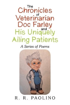 The Chronicles of Veterinarian Doc Farley and His Uniquely Ailing Patients - R R Paolino