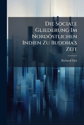 Die Sociale Gliederung Im Nord&ouml;stlichen Indien Zu Buddha's Zeit - Richard Fick