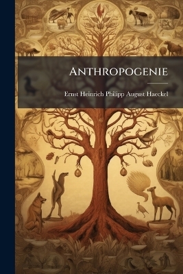 Anthropogenie - Ernst Heinrich Philipp August Haeckel