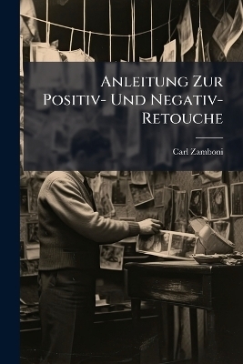 Anleitung Zur Positiv- Und Negativ-Retouche - Carl Zamboni