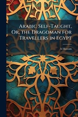 Arabic Self-Taught, Or, the Dragoman for Travellers in Egypt