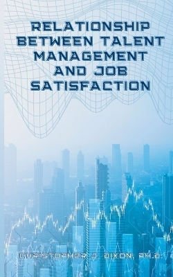 Relationship Between Talent Management And Job Satisfaction - Christopher J Dixon