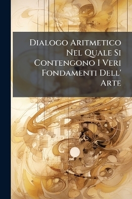 Dialogo Aritmetico Nel Quale Si Contengono I Veri Fondamenti Dell' Arte -  Anonymous