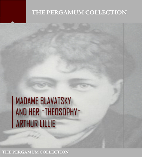 Madame Blavatsky and Her Theosophy -  Arthur Lillie