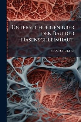Untersuchungen &uuml;ber den Bau der Nasenschleimhaut. - Max Schultze