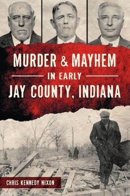 Murder & Mayhem in Early Jay County, Indiana - Chris Kennedy Nixon