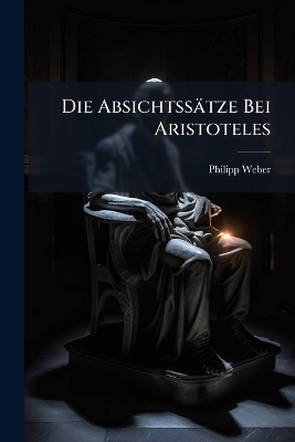 Die Absichtss&auml;tze Bei Aristoteles - Philipp Weber