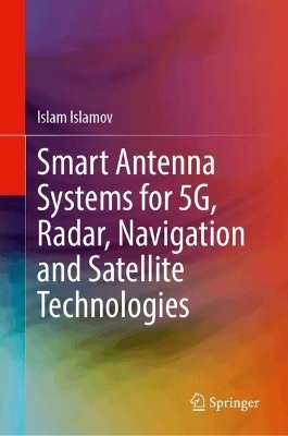 Smart Antenna Systems for 5G, Radar, Navigation and Satellite Technologies - Islam Islamov