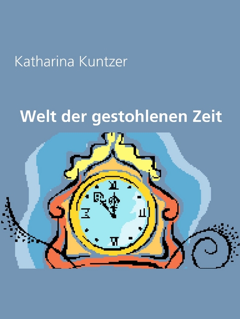 Welt der gestohlenen Zeit - Katharina Kuntzer