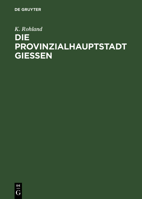 Die Provinzialhauptstadt Giessen - K. Rohland