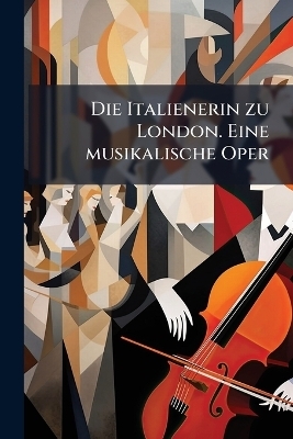 Die Italienerin zu London. Eine musikalische Oper