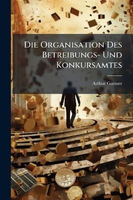 Die Organisation Des Betreibungs- Und Konkursamtes - Arthur Gamser