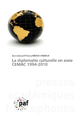 La diplomatie culturelle en zone CEMAC 1994-2010 - Jean L&eacute;onard Thierry MBASSI ONDIGUI