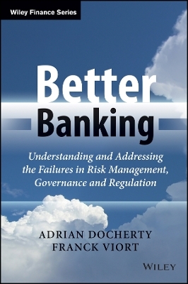 Better Banking &ndash; Understanding and Addressing the Failures in Risk Management, Governance and Regulation - A Docherty