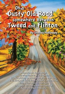 On a Dusty Old Road Somewhere Between Tweed and Flinton - Shelley Holloway