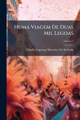 Huma Viagem De Duas Mil Legoas; Volume 1 - Cl&aacute;udio Legrange Monteiro de Barbuda