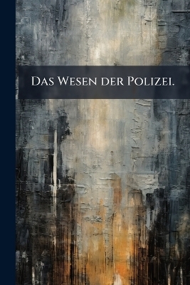 Das Wesen der Polizei. -  Anonymous