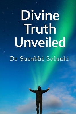 Divine Truth Unveiled - Dr Surabhi Solanki