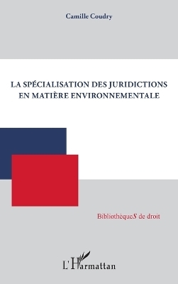 La sp&eacute;cialisation des juridictions en mati&egrave;re environnementale - Camille Coudry
