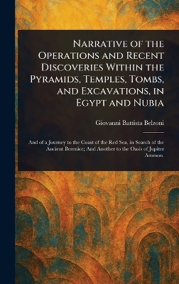 Narrative of the Operations and Recent Discoveries Within the Pyramids, Temples, Tombs, and Excavations, in Egypt and Nubia - Giovanni Battista Belzoni