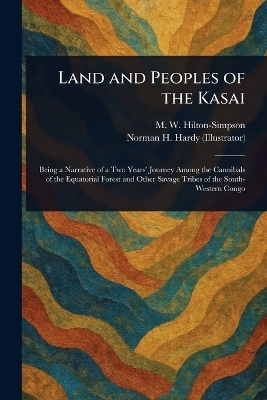 Land and Peoples of the Kasai - M W (Melville Willi Hilton-Simpson, Norman H Hardy