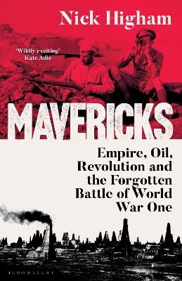 Mavericks: Empire, Oil, Revolution and the Forgotten Battle of World War One