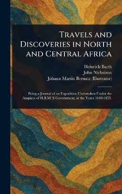 Travels and Discoveries in North and Central Africa - Heinrich Barth, John Nicholson, Johann Martin Bernatz