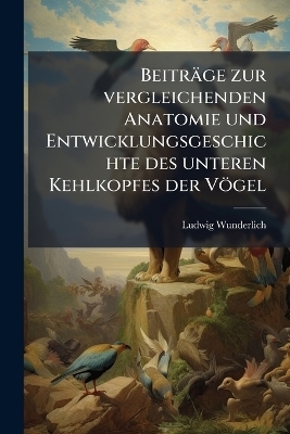 Beiträge zur vergleichenden Anatomie und Entwicklungsgeschichte des unteren Kehlkopfes der Vögel