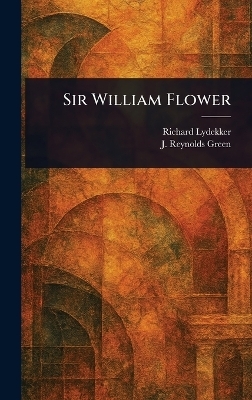 Sir William Flower - Richard Lydekker, J Reynolds (Joseph Reynolds) Green