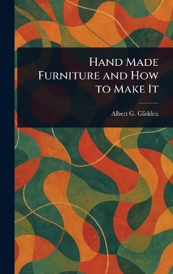 Hand Made Furniture and How to Make It - Albert G Glidden