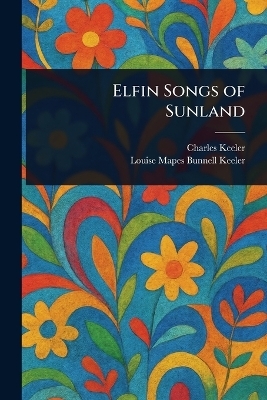 Elfin Songs of Sunland - Charles Keeler, Louise Mapes Bunnell Keeler