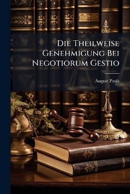 Die Theilweise Genehmigung Bei Negotiorum Gestio - August Pauls