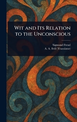 Wit and Its Relation to the Unconscious - Sigmund Freud, A a (Abraham Arden) Brill