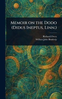 Memoir on the Dodo (Didus Ineptus, Linn.) - Richard Owen, William John Broderip