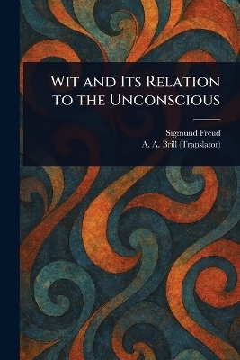 Wit and Its Relation to the Unconscious - Sigmund Freud, A a (Abraham Arden) Brill